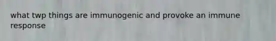 what twp things are immunogenic and provoke an immune response