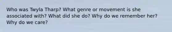 Who was Twyla Tharp? What genre or movement is she associated with? What did she do? Why do we remember her? Why do we care?