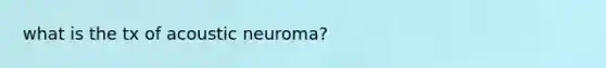 what is the tx of acoustic neuroma?