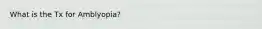 What is the Tx for Amblyopia?