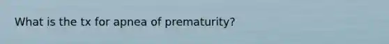 What is the tx for apnea of prematurity?