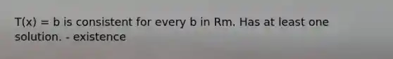 T(x) = b is consistent for every b in Rm. Has at least one solution. - existence