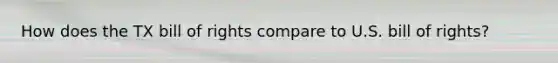 How does the TX bill of rights compare to U.S. bill of rights?