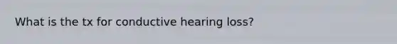 What is the tx for conductive hearing loss?