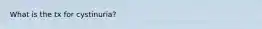 What is the tx for cystinuria?