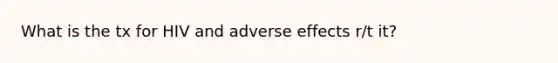 What is the tx for HIV and adverse effects r/t it?