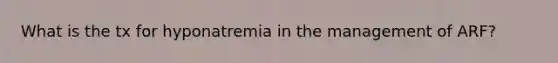 What is the tx for hyponatremia in the management of ARF?