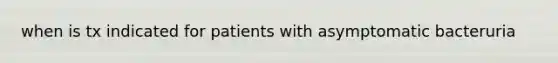 when is tx indicated for patients with asymptomatic bacteruria