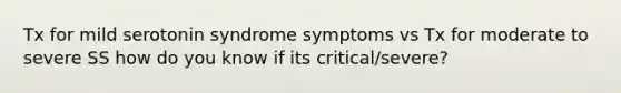 Tx for mild serotonin syndrome symptoms vs Tx for moderate to severe SS how do you know if its critical/severe?