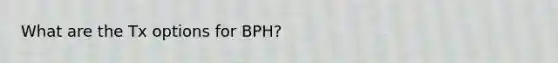 What are the Tx options for BPH?