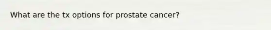 What are the tx options for prostate cancer?