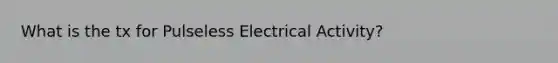 What is the tx for Pulseless Electrical Activity?