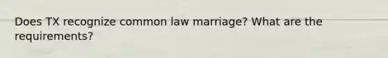 Does TX recognize common law marriage? What are the requirements?