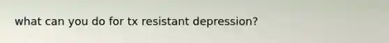 what can you do for tx resistant depression?