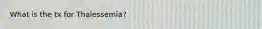 What is the tx for Thalessemia?