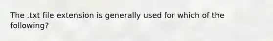 The .txt file extension is generally used for which of the following?