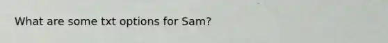 What are some txt options for Sam?