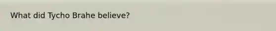 What did Tycho Brahe believe?