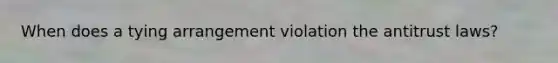 When does a tying arrangement violation the antitrust laws?