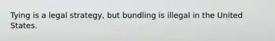 Tying is a legal strategy, but bundling is illegal in the United States.