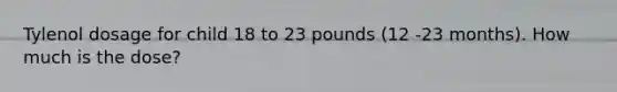 Tylenol dosage for child 18 to 23 pounds (12 -23 months). How much is the dose?