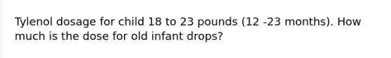 Tylenol dosage for child 18 to 23 pounds (12 -23 months). How much is the dose for old infant drops?