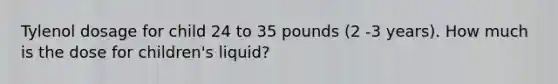 Tylenol dosage for child 24 to 35 pounds (2 -3 years). How much is the dose for children's liquid?