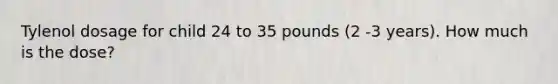 Tylenol dosage for child 24 to 35 pounds (2 -3 years). How much is the dose?