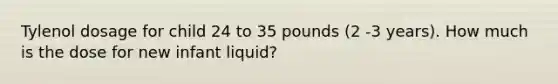 Tylenol dosage for child 24 to 35 pounds (2 -3 years). How much is the dose for new infant liquid?