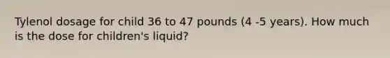 Tylenol dosage for child 36 to 47 pounds (4 -5 years). How much is the dose for children's liquid?