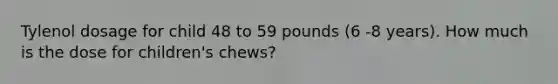 Tylenol dosage for child 48 to 59 pounds (6 -8 years). How much is the dose for children's chews?