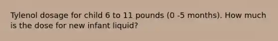 Tylenol dosage for child 6 to 11 pounds (0 -5 months). How much is the dose for new infant liquid?