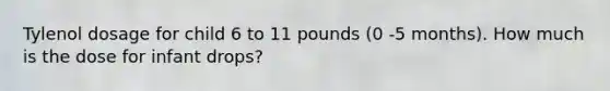 Tylenol dosage for child 6 to 11 pounds (0 -5 months). How much is the dose for infant drops?