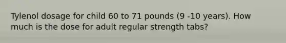 Tylenol dosage for child 60 to 71 pounds (9 -10 years). How much is the dose for adult regular strength tabs?