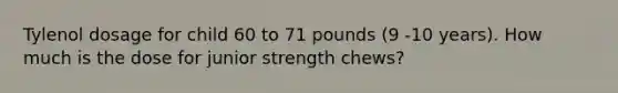 Tylenol dosage for child 60 to 71 pounds (9 -10 years). How much is the dose for junior strength chews?