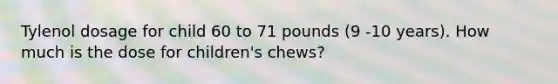 Tylenol dosage for child 60 to 71 pounds (9 -10 years). How much is the dose for children's chews?