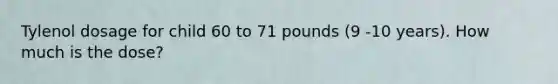 Tylenol dosage for child 60 to 71 pounds (9 -10 years). How much is the dose?