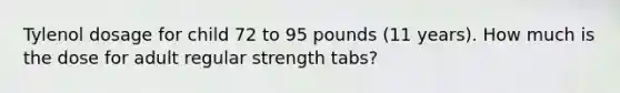 Tylenol dosage for child 72 to 95 pounds (11 years). How much is the dose for adult regular strength tabs?