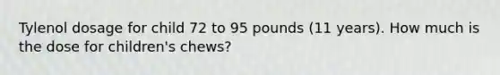 Tylenol dosage for child 72 to 95 pounds (11 years). How much is the dose for children's chews?