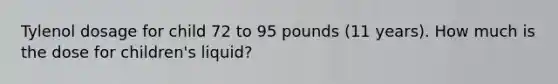 Tylenol dosage for child 72 to 95 pounds (11 years). How much is the dose for children's liquid?