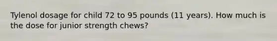 Tylenol dosage for child 72 to 95 pounds (11 years). How much is the dose for junior strength chews?