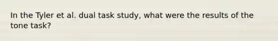 In the Tyler et al. dual task study, what were the results of the tone task?