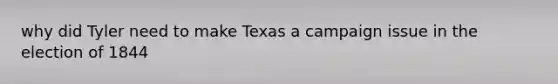 why did Tyler need to make Texas a campaign issue in the election of 1844