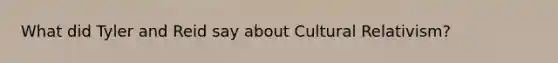 What did Tyler and Reid say about Cultural Relativism?