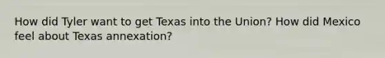 How did Tyler want to get Texas into the Union? How did Mexico feel about Texas annexation?