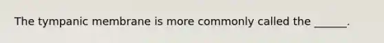 The tympanic membrane is more commonly called the ______.