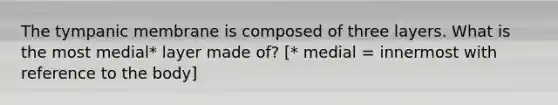 The tympanic membrane is composed of three layers. What is the most medial* layer made of? [* medial = innermost with reference to the body]