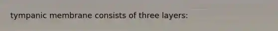 tympanic membrane consists of three layers: