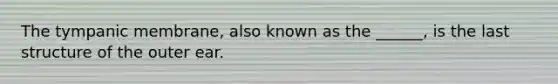 The tympanic membrane, also known as the ______, is the last structure of the outer ear.