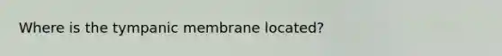 Where is the tympanic membrane located?